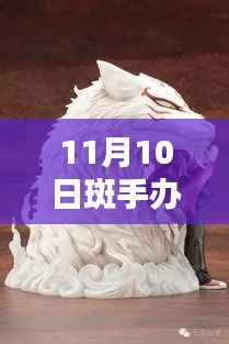 探秘手办界,最新潮流与热门产品动态——以斑手办为例(最新资讯)