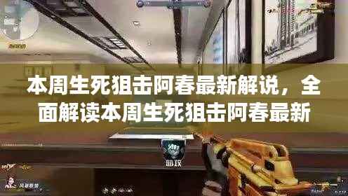 本周生死狙击阿春最新解说全解析,特性、体验、竞品对比与用户洞察