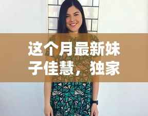 独家揭秘,本月最炫魅力女神佳慧,美艳四射,魅力无限!