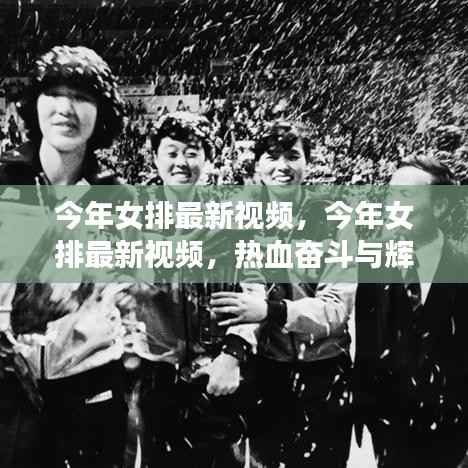 见证热血奋斗与辉煌战绩,今年女排最新视频汇总