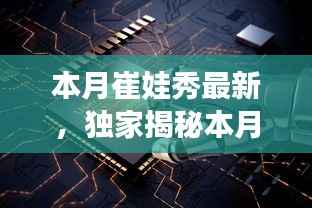 独家揭秘,本月崔娃秀黑科技新品,引领未来生活潮流的颠覆性高科技产品亮相!