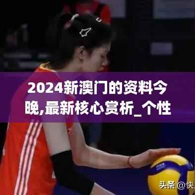 2024新澳门的资料今晚,最新核心赏析_个性版COF207.51