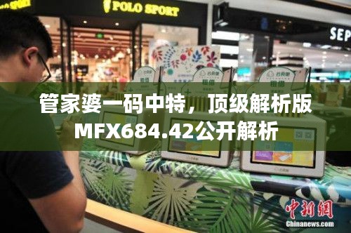 管家婆一码中特,顶级解析版MFX684.42公开解析