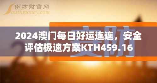 2024澳门每日好运连连,安全评估极速方案KTH459.16