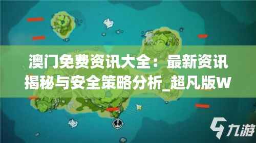 澳门免费资讯大全:最新资讯揭秘与安全策略分析_超凡版WXH599.05