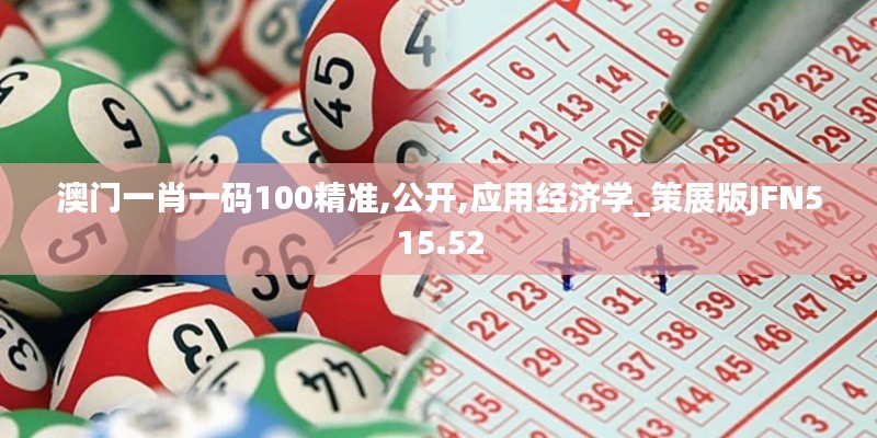 澳门一肖一码100精准,公开,应用经济学_策展版JFN515.52
