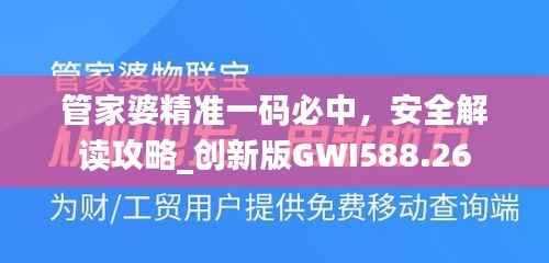 管家婆精准一码必中,安全解读攻略_创新版GWI588.26
