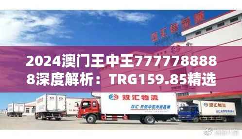2024澳门王中王7777788888深度解析:TRG159.85精选定义揭秘