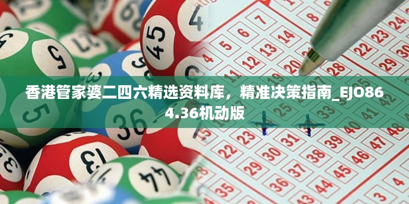 香港管家婆二四六精选资料库,精准决策指南_EJO864.36机动版