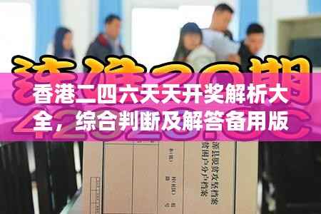 香港二四六天天开奖解析大全,综合判断及解答备用版