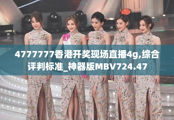 4777777香港开奖现场直播4g,综合评判标准_神器版MBV724.47