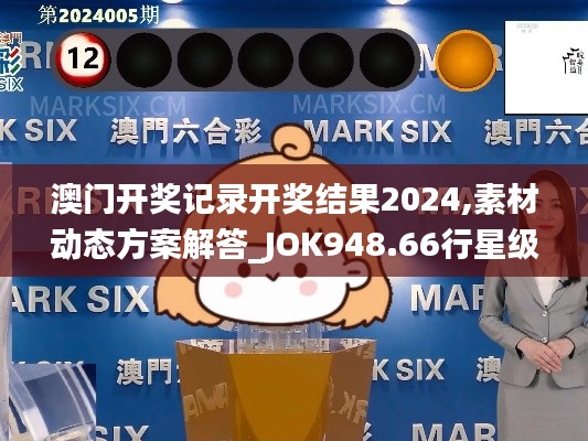 澳门开奖记录开奖结果2024,素材动态方案解答_JOK948.66行星级