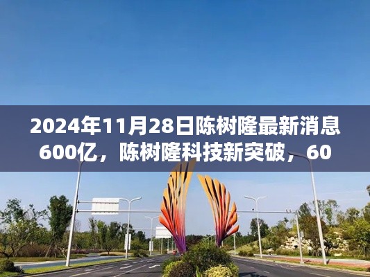 陈树隆科技新突破,600亿投资引领未来科技产品盛宴,体验前沿科技感受未来生活