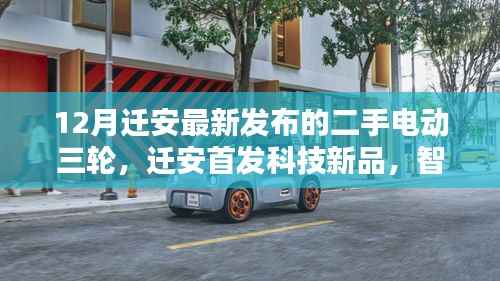 迁安首发科技新品,智能电动三轮革新出行体验,十二月最新发布二手电动三轮重磅来袭