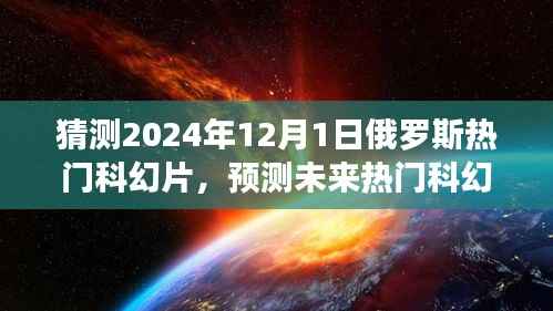 揭秘,预测未来热门科幻片趋势,聚焦俄罗斯科幻电影发展展望至2024年12月1日热门影片猜想