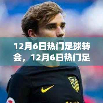 12月6日足球转会热点深度解析,聚焦转会事件与某观点热议