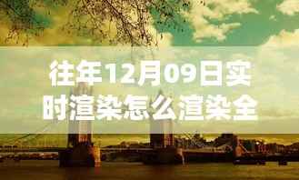 往年12月9日全景实时渲染技术揭秘,打造沉浸式体验的步骤与渲染全景方法探索
