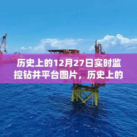 历史上的12月27日钻井平台实时监控图片,深度解析与用户体验评测揭秘当日钻井实况瞬间体验报告出炉!