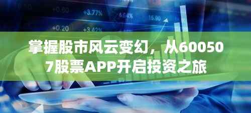 掌握股市风云变幻,从600507股票APP开启投资之旅
