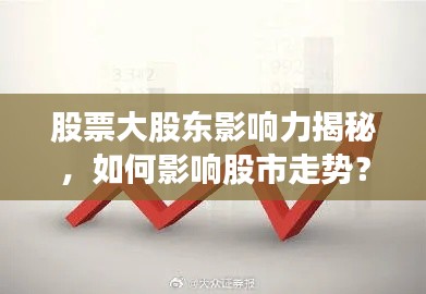 股票大股东影响力揭秘,如何影响股市走势?