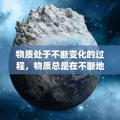 物质处于不断变化的过程,物质总是在不断地变化,有些变化只改变了物质的什么?