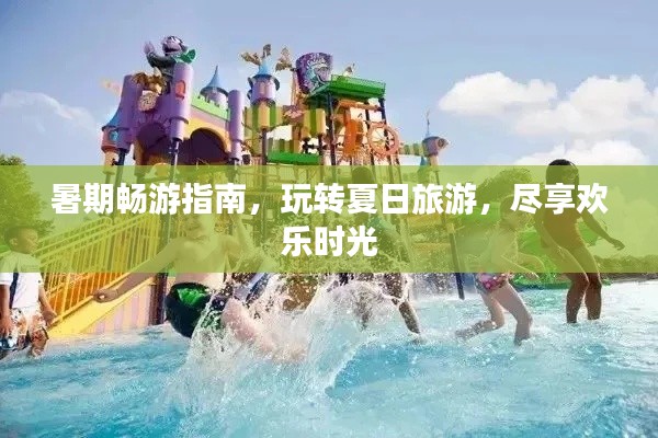 暑期畅游指南,玩转夏日旅游,尽享欢乐时光
