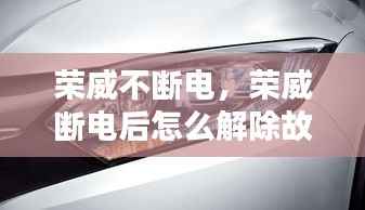 荣威不断电,荣威断电后怎么解除故障灯
