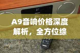 A9音响价格深度解析,全方位综合分析,让您买得更明智!