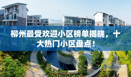 柳州最受欢迎小区榜单揭晓,十大热门小区盘点!