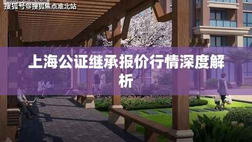 上海公证继承报价行情深度解析