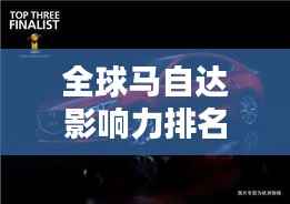 全球马自达影响力排名揭秘,探索其在世界汽车界的地位