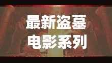 最新盗墓电影系列大全，探险之旅免费观看