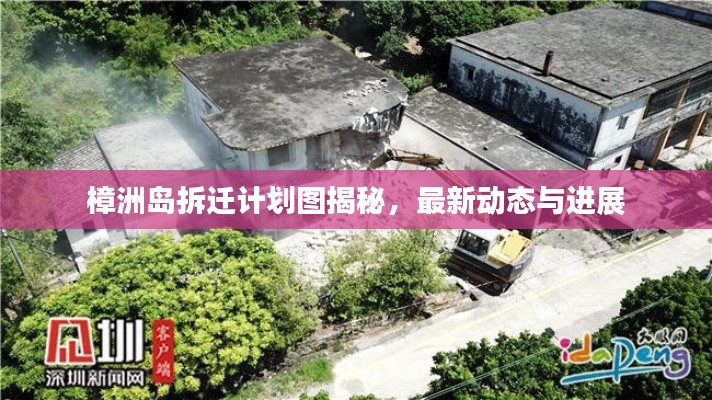 樟洲岛拆迁计划图揭秘,最新动态与进展