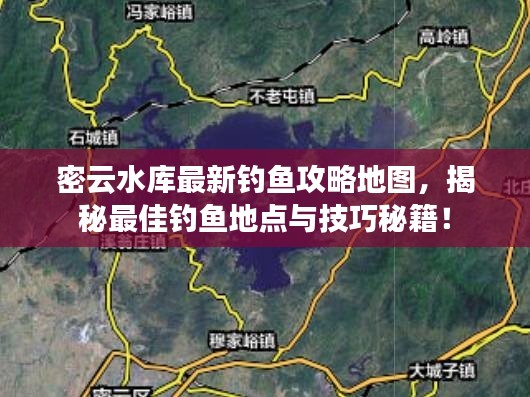 密云水库最新钓鱼攻略地图,揭秘最佳钓鱼地点与技巧秘籍!