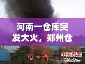 河南一仓库突发大火,郑州仓库失火