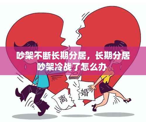 吵架不断长期分居,长期分居吵架冷战了怎么办