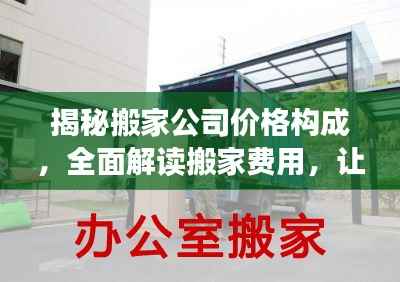 揭秘搬家公司价格构成，全面解读搬家费用，让你明明白白搬家！