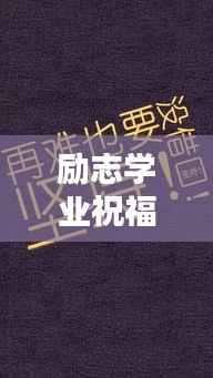 励志学业祝福语录集锦,为你的学业加油助力!