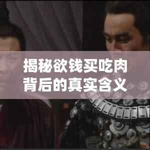 揭秘欲钱买吃肉背后的真实含义,百度带你探索真相!