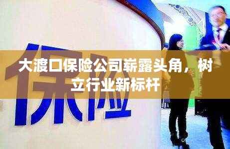 大渡口保险公司崭露头角,树立行业新标杆